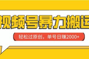 視頻號暴力搬運，輕松過原創，單號日賺2000