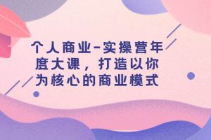 個人商業(yè)-實操營年度大課，打造以你為核心的商業(yè)模式（29節(jié)課）