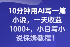 10分鐘用AI寫一篇小說，一天收益1000 ，小白寫小說保姆教程！