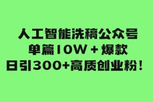 人工智能洗稿公眾號(hào)單篇10W＋爆款，日引300 高質(zhì)創(chuàng)業(yè)粉！