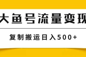 大魚號流量變現玩法，播放量越高收益越高，無腦搬運復制日入500