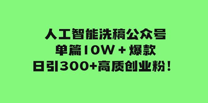 人工智能洗稿公眾號(hào)單篇10W＋爆款，日引300 高質(zhì)創(chuàng)業(yè)粉！插圖