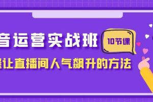 抖音運(yùn)營實(shí)戰(zhàn)班，掌握讓直播間人氣飆升的方法（10節(jié)課）