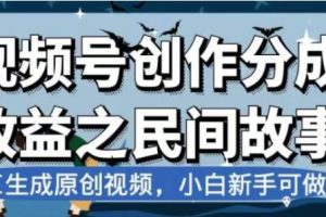 最新視頻號分成計劃之民間故事，AI生成原創視頻，公域私域雙重變現
