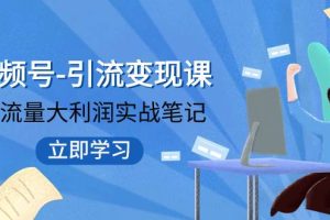 視頻號-引流變現課：小流量大利潤實戰筆記  沖破傳統思維 重塑品牌格局!