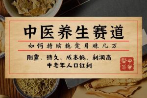 某公眾號(hào)付費(fèi)文章：中醫(yī)養(yǎng)生賽道，如何持續(xù)穩(wěn)定月賺幾萬(wàn)