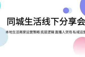 同城生活線下分享會(huì)，本地生活商家運(yùn)營(yíng)策略 底層邏輯 直播人貨場(chǎng) 私域運(yùn)營(yíng)
