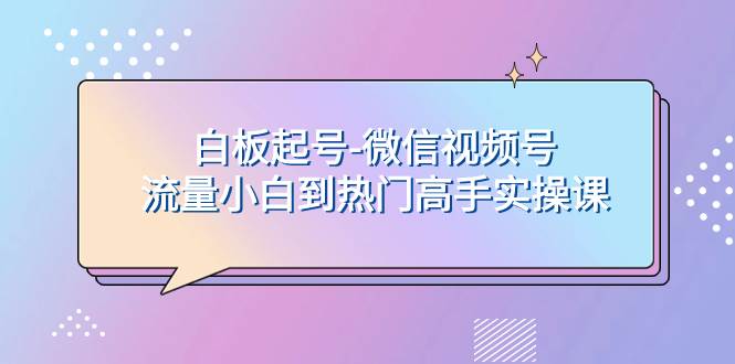 白板起號(hào)-微信視頻號(hào)流量小白到熱門(mén)高手實(shí)操課插圖