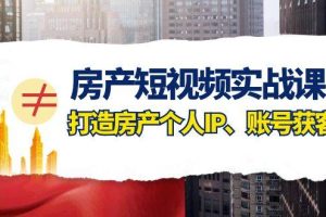房產(chǎn)-短視頻實(shí)戰(zhàn)課，打造房產(chǎn)個(gè)人IP、賬號(hào)獲客（41節(jié)課）