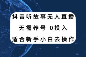 抖音聽故事無人直播新玩法，無需養號、適合新手小白去操作