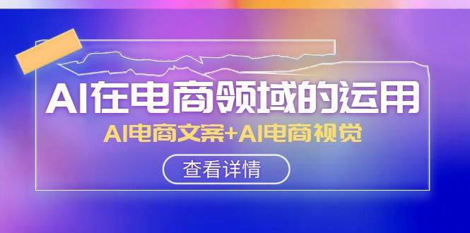 AI-在電商領(lǐng)域的運(yùn)用線上課，AI電商文案 AI電商視覺（14節(jié)課）插圖