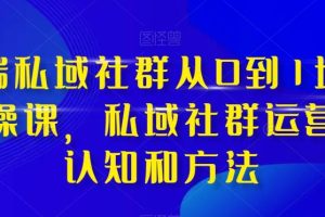 高端 私域社群從0到1增長實(shí)戰(zhàn)課，私域社群運(yùn)營的認(rèn)知和方法（37節(jié)課）