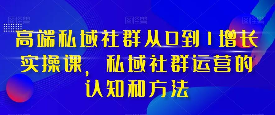 高端 私域社群從0到1增長實(shí)戰(zhàn)課，私域社群運(yùn)營的認(rèn)知和方法（37節(jié)課）插圖