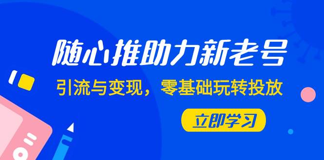 隨心推-助力新老號(hào)，引流與變現(xiàn)，零基礎(chǔ)玩轉(zhuǎn)投放（7節(jié)課）插圖