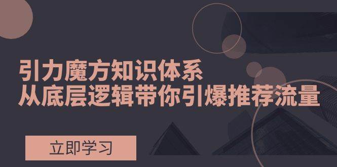 引力魔方知識體系，從底層邏輯帶你引爆薦推流量！插圖