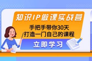 知識IP做課實戰營，手把手帶你30天打造一門自己的課程
