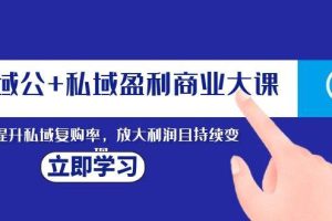 全域公 私域盈利商業(yè)大課，有效提升私域復(fù)購率，放大利潤且持續(xù)變現(xiàn)