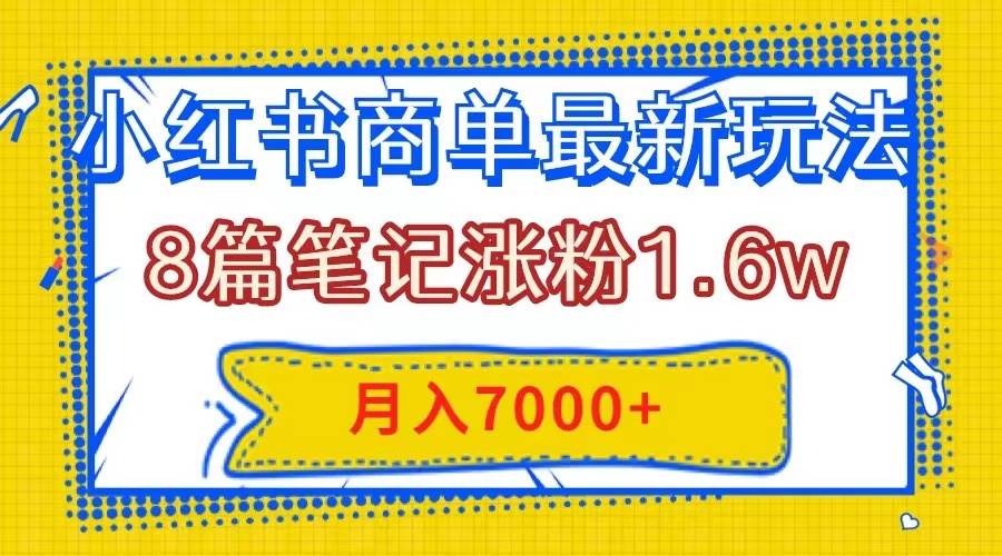 小紅書商單最新玩法，8篇筆記漲粉1.6w，幾分鐘一個筆記，月入7000插圖