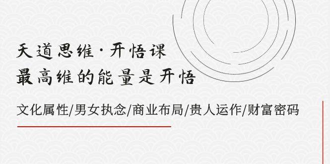 天道思維·開悟課-最高維的天道思維·開悟課-最高維的能量是開悟，文化屬性/男女執(zhí)念/商業(yè)布局/貴人運(yùn)作/財(cái)富密碼插圖
