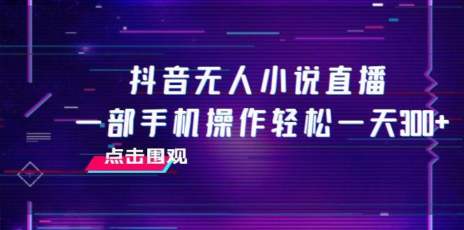 抖音無人小說直播 一部手機操作輕松一天300插圖