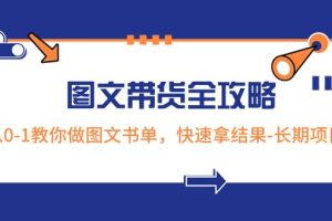 超火的圖文帶貨全攻略：從0-1教你做圖文書(shū)單，快速拿結(jié)果-長(zhǎng)期項(xiàng)目