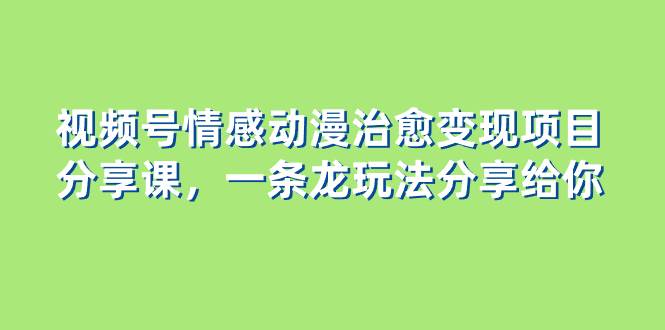 視頻號情感動漫治愈變現(xiàn)項(xiàng)目分享課，一條龍玩法分享給你（教程 素材）插圖