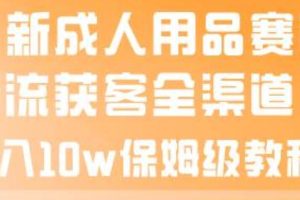 最新成人用品賽道引流獲客全渠道，月入10w保姆級教程