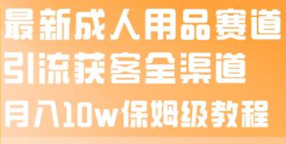 最新成人用品賽道引流獲客全渠道，月入10w保姆級教程插圖