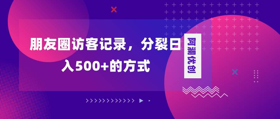 朋友圈訪客記錄，分裂日入500 ，變現加分裂插圖