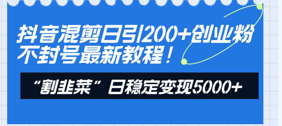 抖音混剪日引200 創業粉不封號最新教程！“割韭菜”日穩定變現5000 ！插圖