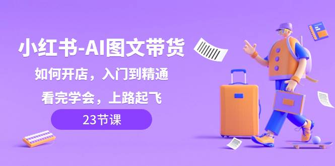小紅書-AI圖文帶貨，如何開店，入門到精通，看完學會，上路起飛！插圖