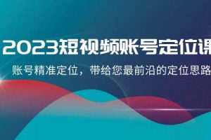 2023短視頻賬號-定位課，賬號精準(zhǔn)定位，帶給您最前沿的定位思路（21節(jié)課）