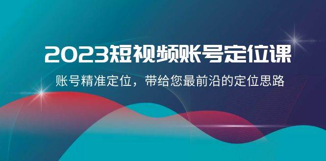 2023短視頻賬號-定位課，賬號精準(zhǔn)定位，帶給您最前沿的定位思路（21節(jié)課）插圖