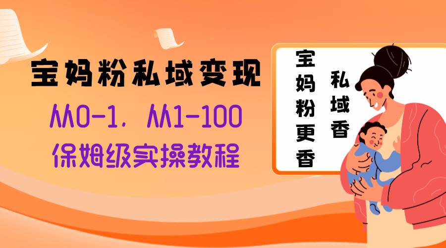 寶媽粉私域變現(xiàn)從0-1，從1-100，保姆級實(shí)操教程，長久穩(wěn)定的變現(xiàn)之法插圖