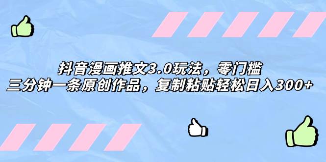 抖音漫畫推文3.0玩法，零門檻，三分鐘一條原創(chuàng)作品，復(fù)制粘貼輕松日入300插圖