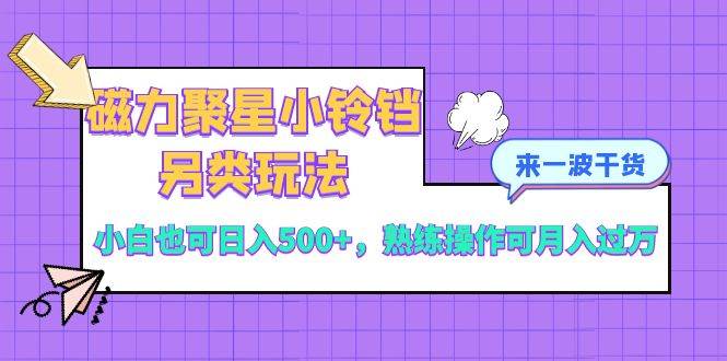 磁力聚星小鈴鐺另類玩法，小白也可日入500 ，熟練操作可月入過萬插圖