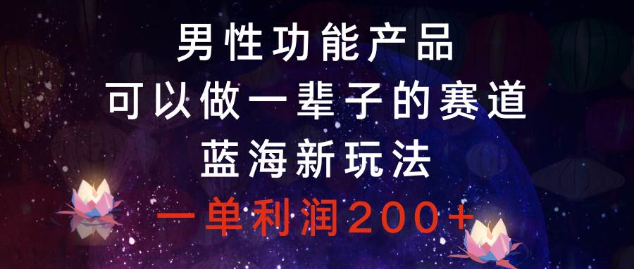 男性功能產(chǎn)品，可以做一輩子的賽道，藍(lán)海新玩法，一單利潤(rùn)200插圖