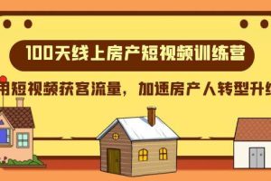 100天-線上房產(chǎn)短視頻訓(xùn)練營(yíng)，用短視頻獲客流量，加速房產(chǎn)人轉(zhuǎn)型升級(jí)