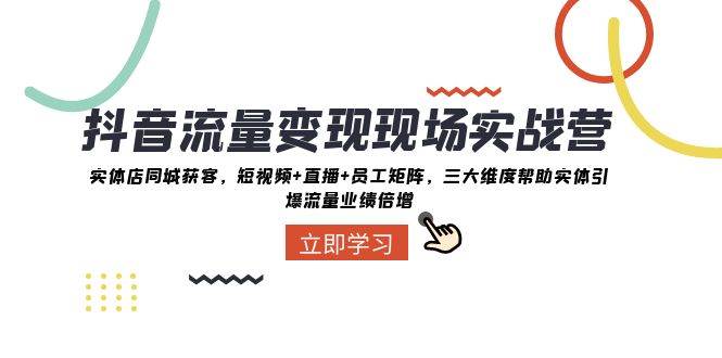 抖音·流量變現(xiàn)現(xiàn)場實戰(zhàn)營：實體店同城獲客，短視頻 直播 員工矩陣，三大維度幫助實體引爆流量業(yè)績倍增插圖