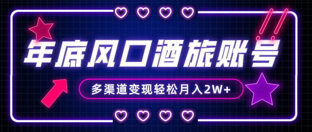 年底大風口旅游賽道酒旅賬號，多渠道變現，小白也能月入2W插圖