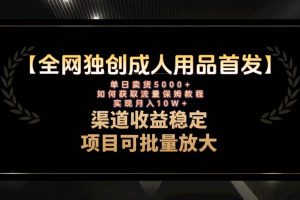 最新全網(wǎng)獨創(chuàng)首發(fā)，成人用品賽道引流獲客，月入10w保姆級教程