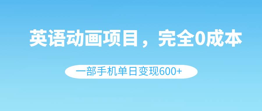 英語(yǔ)動(dòng)畫(huà)項(xiàng)目，0成本，一部手機(jī)單日變現(xiàn)600 （教程 素材）插圖