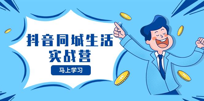抖音同城生活實(shí)戰(zhàn)營(yíng)，抓住抖音本地生活風(fēng)口，讓你的生意逆風(fēng)翻盤插圖