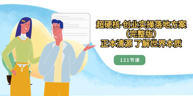 超硬核-創(chuàng)業(yè)實操落地方案（完整版），正本清源 了解世界本質(zhì)（121節(jié)課）插圖