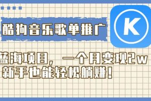 酷狗音樂(lè)歌單推廣藍(lán)海項(xiàng)目，一個(gè)月變現(xiàn)2w，新手也能輕松躺賺！