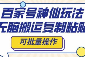 百家號神仙玩法，無腦搬運復制粘貼，可批量操作