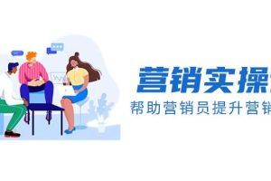 營銷實(shí)操課，幫助營銷員提升營銷技能【完結(jié)】【音頻 文檔】