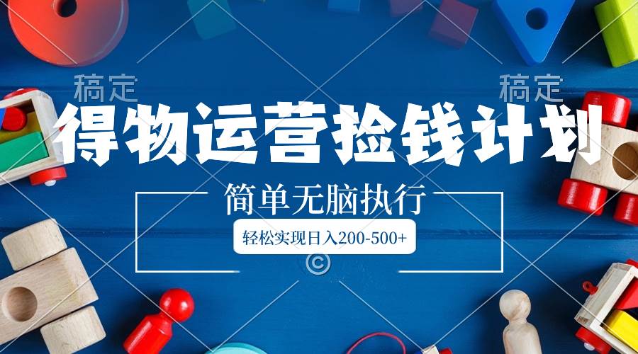 得物運營撿錢計劃，簡單無腦執(zhí)行，輕松實現(xiàn)日入200-500插圖