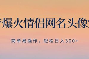抖音爆火情侶網(wǎng)名頭像定制，簡(jiǎn)單易操作，輕松日入300 ，無(wú)需養(yǎng)號(hào)