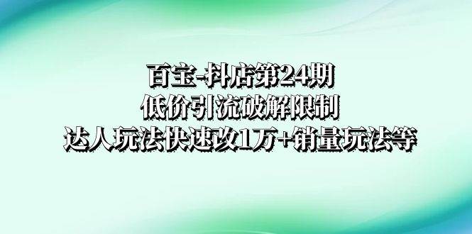 百寶-抖店第24期：低價引流破解限制，達人玩法快速改1萬 銷量玩法等插圖